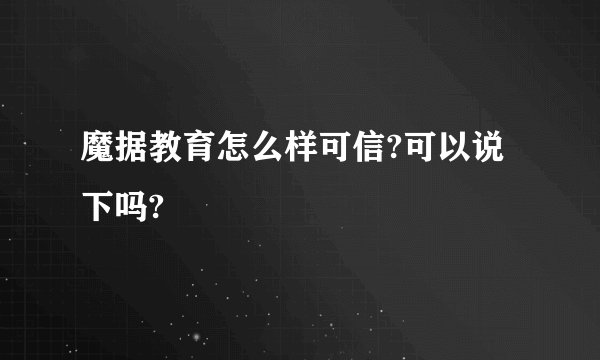魔据教育怎么样可信?可以说下吗?