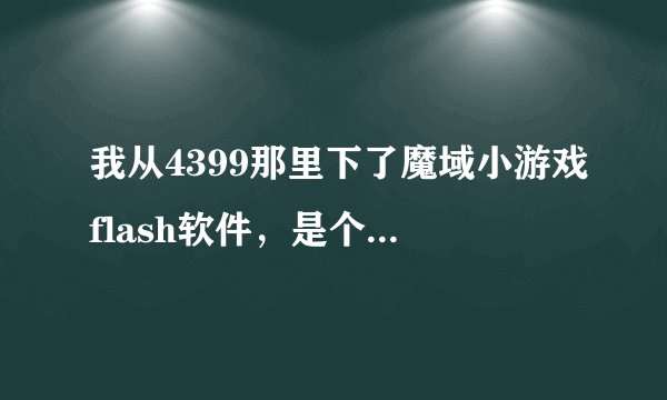 我从4399那里下了魔域小游戏flash软件,是个压缩包,怎么打开?3.1 的