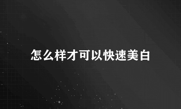 怎么样才可以快速美白