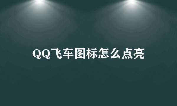 QQ飞车图标怎么点亮