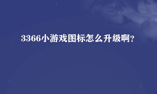 3366小游戏图标怎么升级啊？