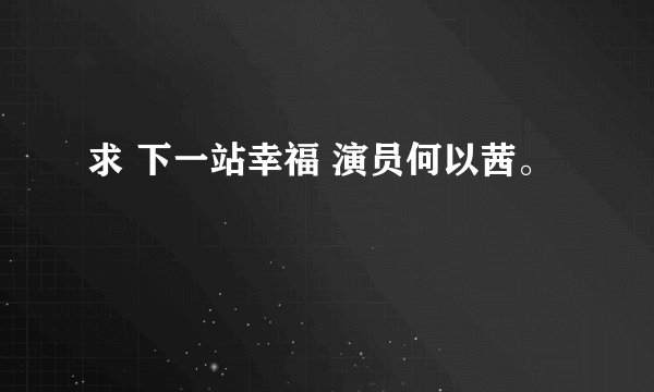 求 下一站幸福 演员何以茜。