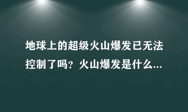 地球上的超级火山爆发已无法控制了吗？火山爆发是什么原因造成的？