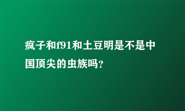 疯子和f91和土豆明是不是中国顶尖的虫族吗？