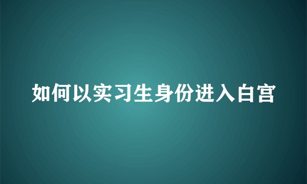 如何以实习生身份进入白宫