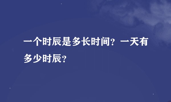 一个时辰是多长时间？一天有多少时辰？