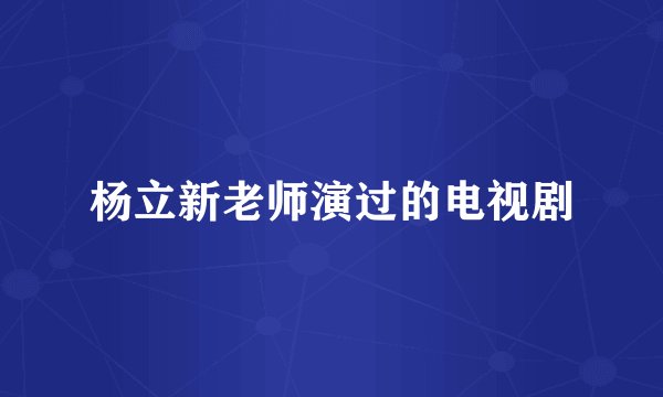杨立新老师演过的电视剧
