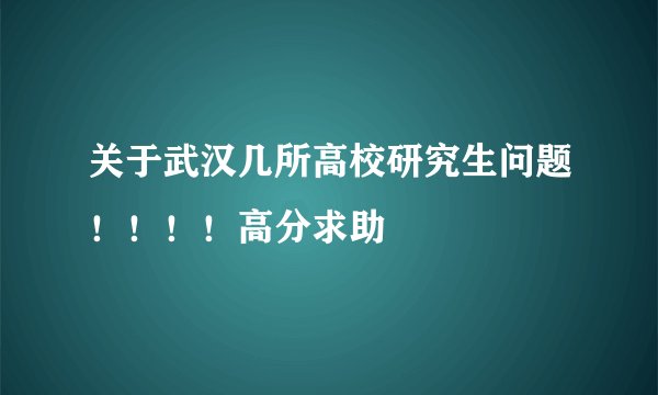 关于武汉几所高校研究生问题！！！！高分求助