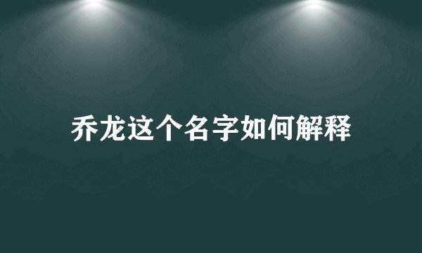 乔龙这个名字如何解释