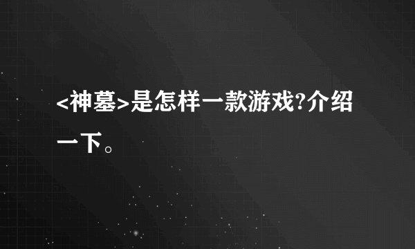 <神墓>是怎样一款游戏?介绍一下。