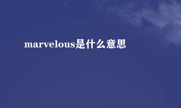 marvelous是什么意思