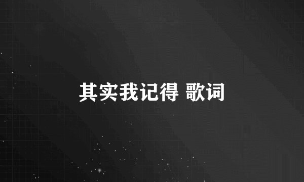 其实我记得 歌词