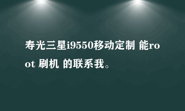 寿光三星i9550移动定制 能root 刷机 的联系我。