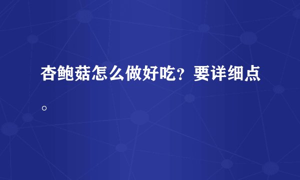 杏鲍菇怎么做好吃？要详细点。