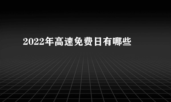 2022年高速免费日有哪些
