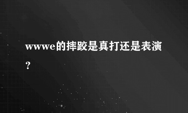 wwwe的摔跤是真打还是表演?