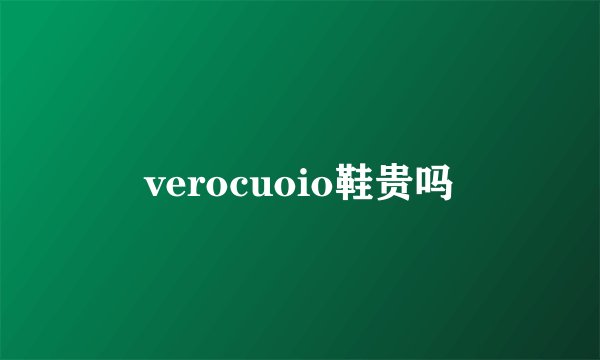 verocuoio鞋贵吗
