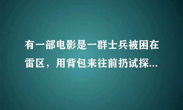 有一部电影是一群士兵被困在雷区，用背包来往前扔试探。挺血腥的