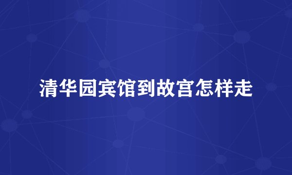 清华园宾馆到故宫怎样走