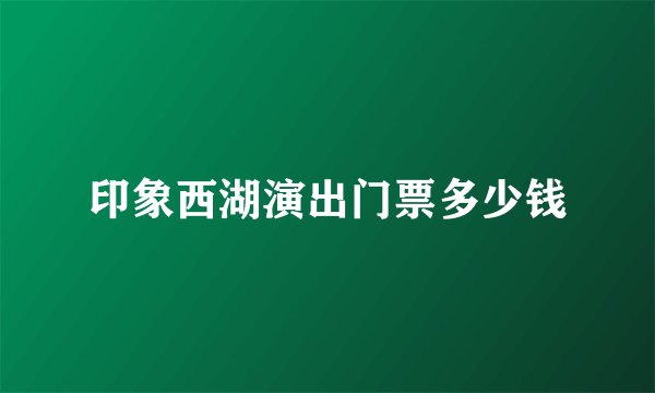 印象西湖演出门票多少钱