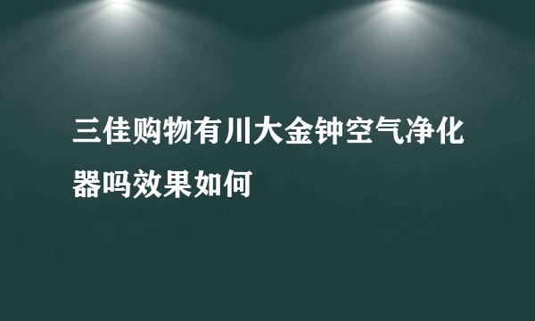 三佳购物有川大金钟空气净化器吗效果如何