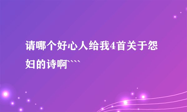 请哪个好心人给我4首关于怨妇的诗啊````