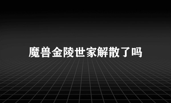 魔兽金陵世家解散了吗