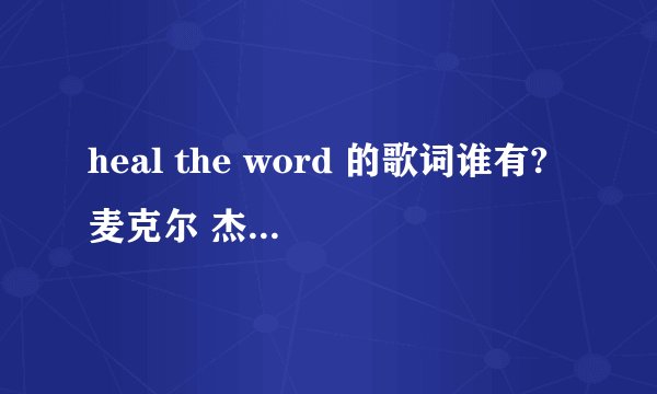 heal the word 的歌词谁有?麦克尔 杰克逊的!