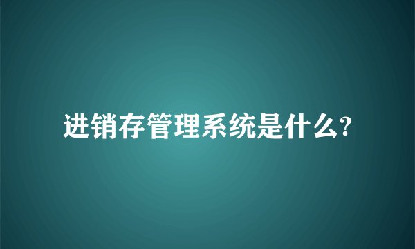 进销存管理系统是什么?