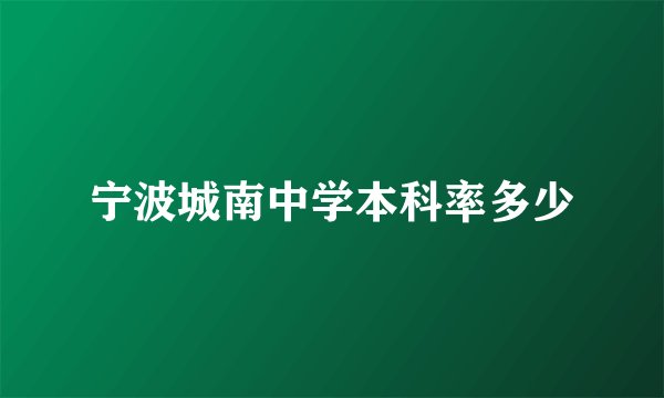 宁波城南中学本科率多少