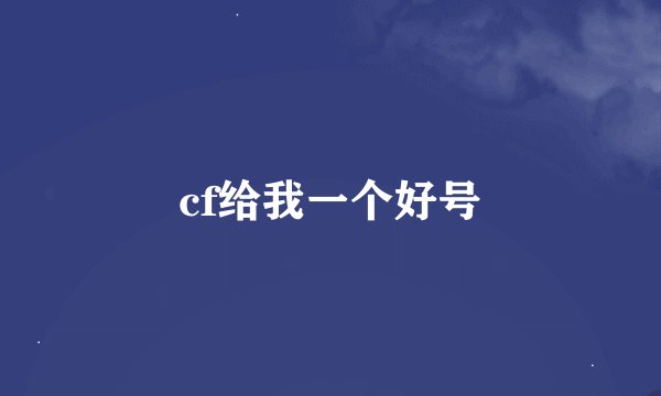 cf给我一个好号