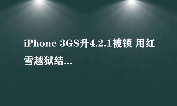 iPhone 3GS升4.2.1被锁 用红雪越狱结果无限卡在waiting for reboot求解！！！！