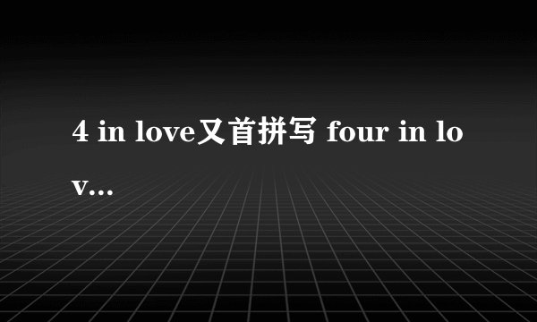 4 in love又首拼写 four in love 的歌 叫什么？