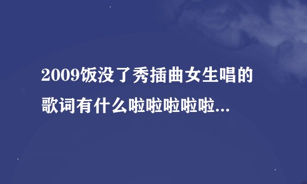 2009饭没了秀插曲女生唱的 歌词有什么啦啦啦啦啦啦 宝贝 宝贝  小鬼