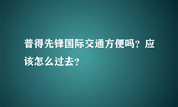 普得先锋国际交通方便吗？应该怎么过去？