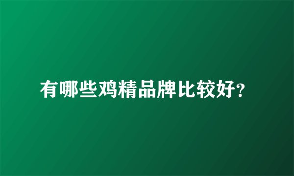 有哪些鸡精品牌比较好？