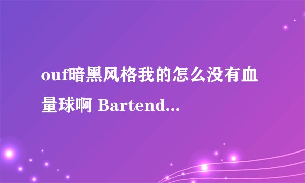 ouf暗黑风格我的怎么没有血量球啊 Bartender4 和 ButtonFacade这些插件也都下了 但是显示不出来