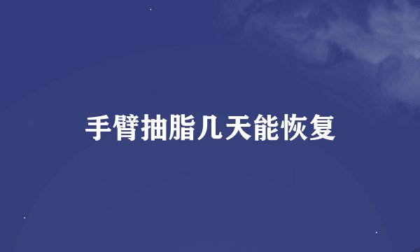 手臂抽脂几天能恢复