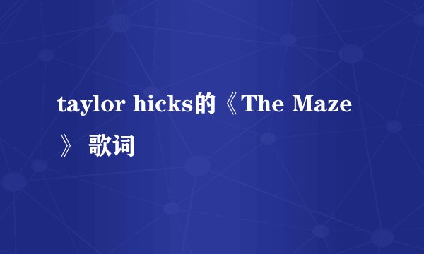 taylor hicks的《The Maze》 歌词