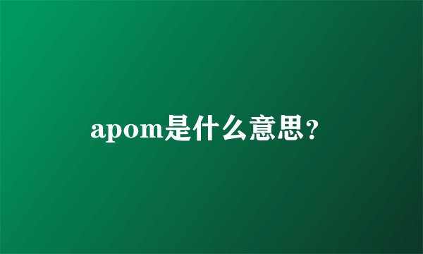 apom是什么意思？