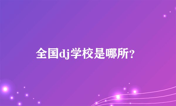 全国dj学校是哪所？