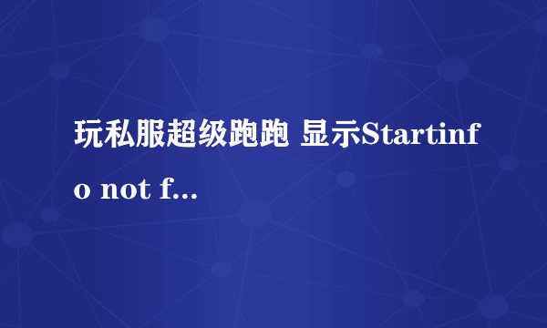玩私服超级跑跑 显示Startinfo not found！求解 还有弹个 什么键盘鼠标的 keylogger 怎么解决 qq313981024