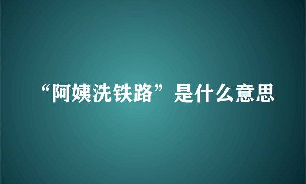 “阿姨洗铁路”是什么意思
