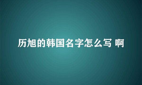 历旭的韩国名字怎么写 啊