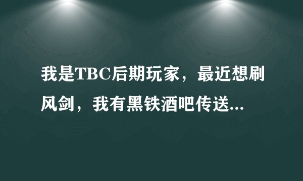 我是TBC后期玩家，最近想刷风剑，我有黑铁酒吧传送器，请教下具体路线》？？？特此感谢~~