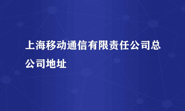 上海移动通信有限责任公司总公司地址