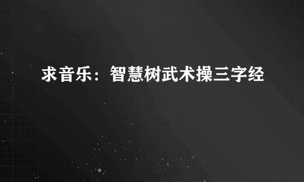 求音乐：智慧树武术操三字经
