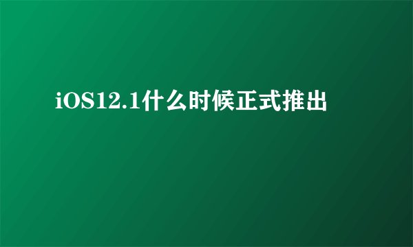 iOS12.1什么时候正式推出