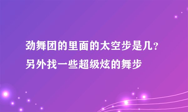 劲舞团的里面的太空步是几？另外找一些超级炫的舞步