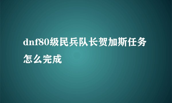 dnf80级民兵队长贺加斯任务怎么完成